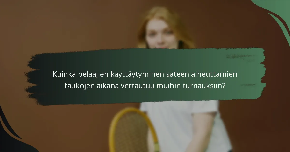 Kuinka pelaajien käyttäytyminen sateen aiheuttamien taukojen aikana vertautuu muihin turnauksiin?