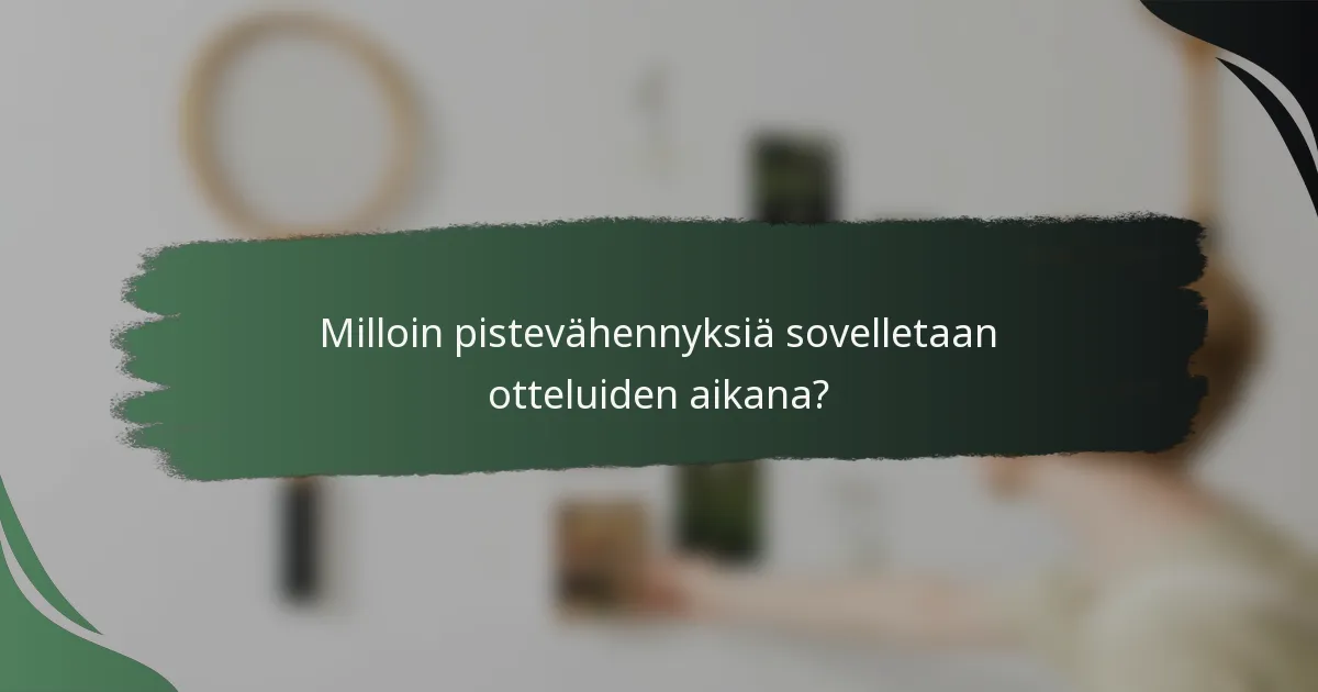 Milloin pistevähennyksiä sovelletaan otteluiden aikana?