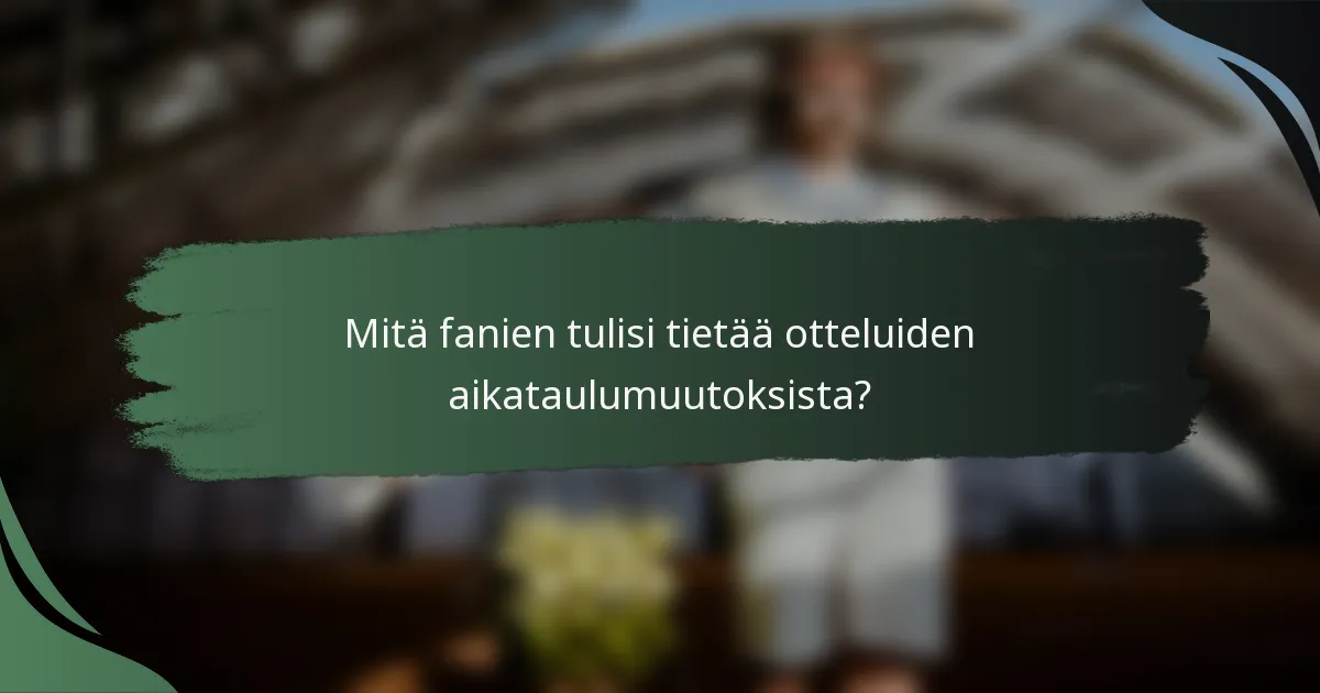 Mitä fanien tulisi tietää otteluiden aikataulumuutoksista?