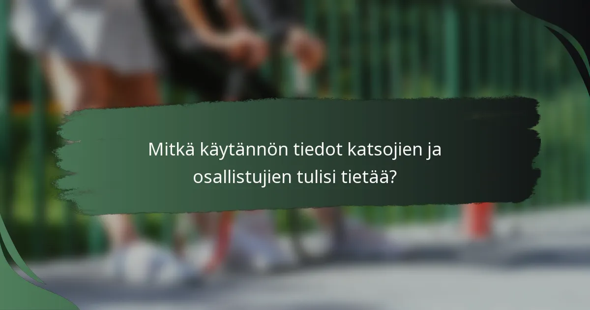 Mitkä käytännön tiedot katsojien ja osallistujien tulisi tietää?