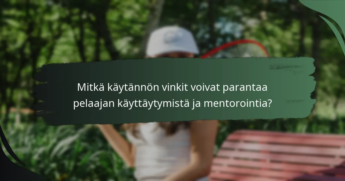 Mitkä käytännön vinkit voivat parantaa pelaajan käyttäytymistä ja mentorointia?