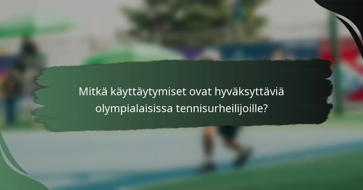 Mitkä käyttäytymiset ovat hyväksyttäviä olympialaisissa tennisurheilijoille?