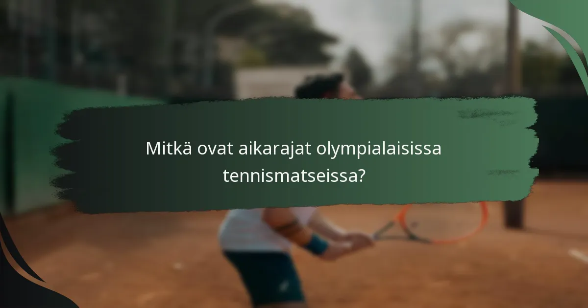 Mitkä ovat aikarajat olympialaisissa tennismatseissa?
