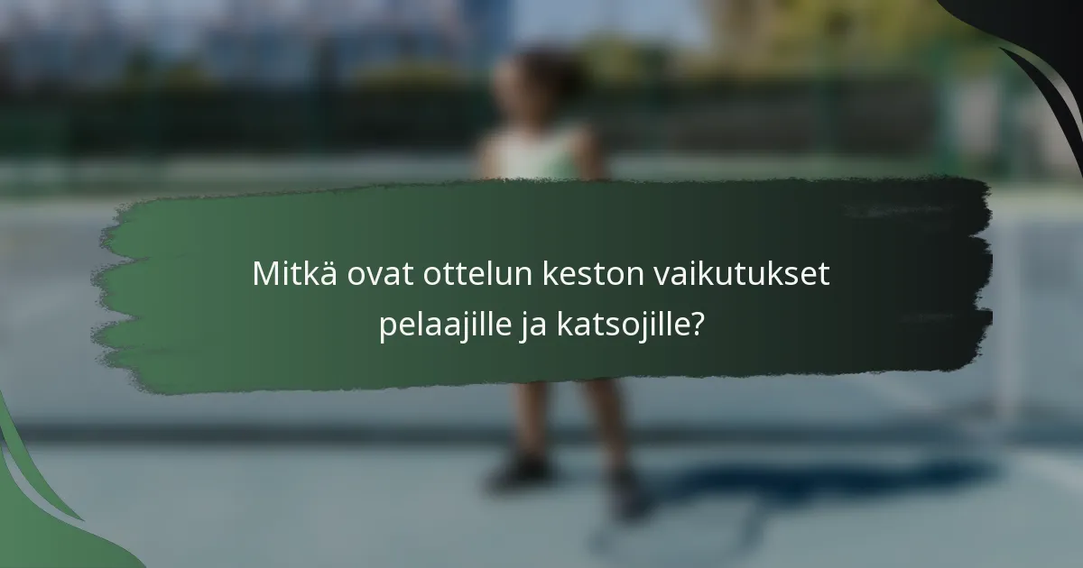 Mitkä ovat ottelun keston vaikutukset pelaajille ja katsojille?