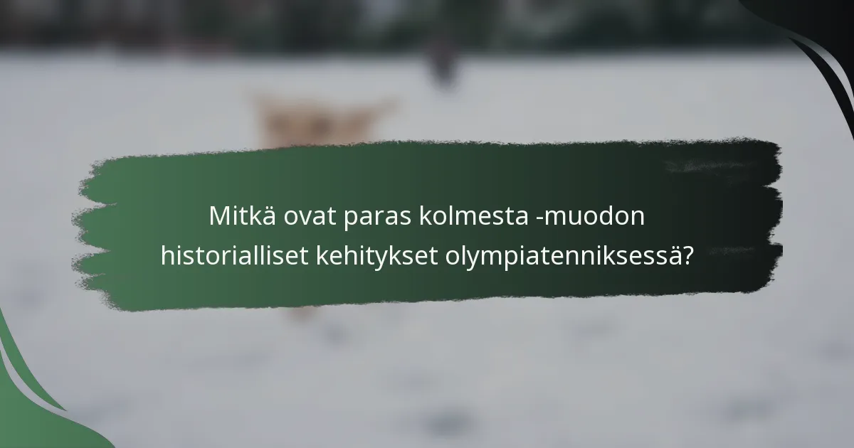 Mitkä ovat paras kolmesta -muodon historialliset kehitykset olympiatenniksessä?