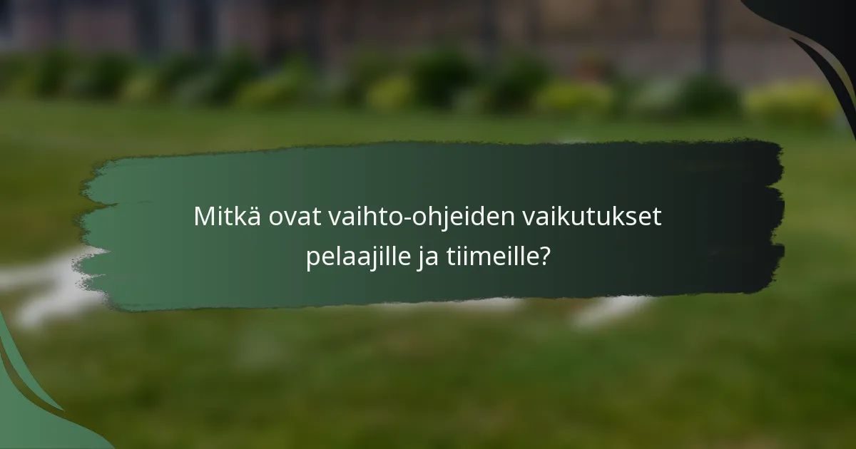 Mitkä ovat vaihto-ohjeiden vaikutukset pelaajille ja tiimeille?