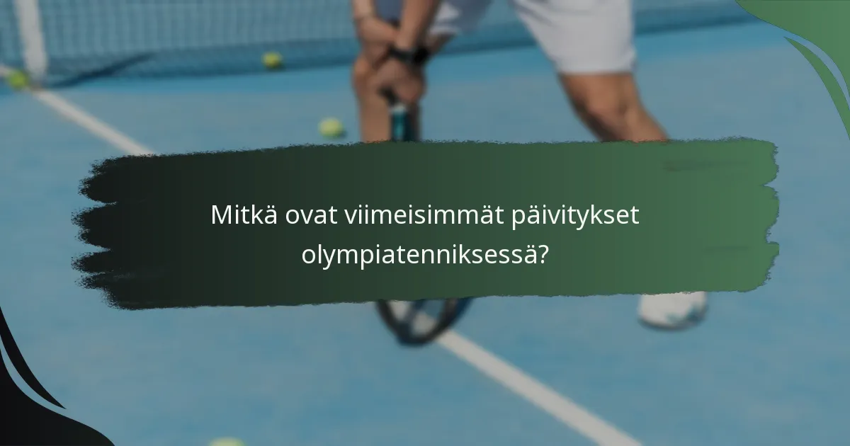 Mitkä ovat viimeisimmät päivitykset olympiatenniksessä?