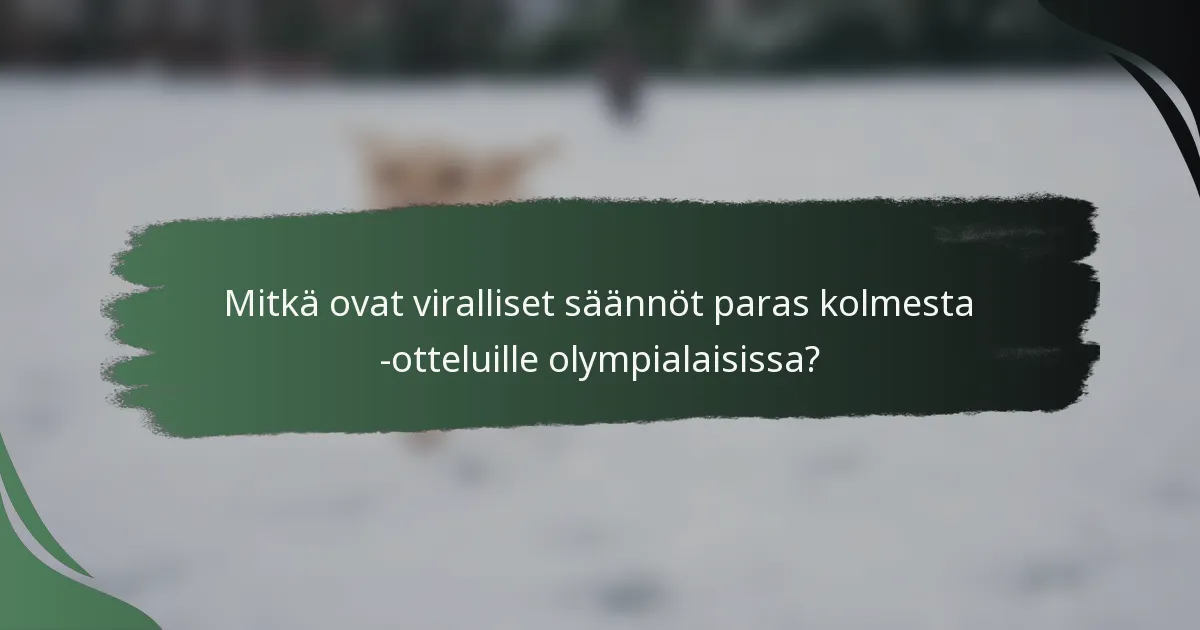 Mitkä ovat viralliset säännöt paras kolmesta -otteluille olympialaisissa?