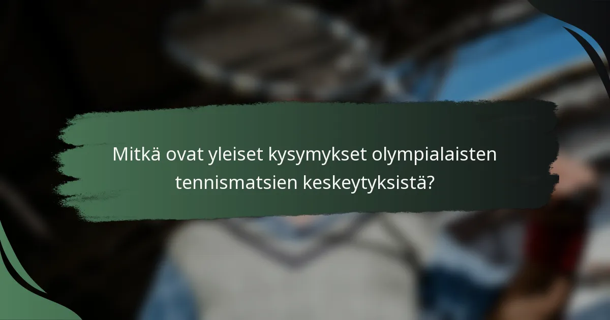 Mitkä ovat yleiset kysymykset olympialaisten tennismatsien keskeytyksistä?