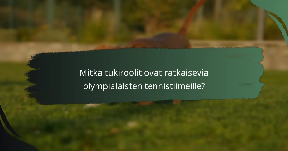 Mitkä tukiroolit ovat ratkaisevia olympialaisten tennistiimeille?