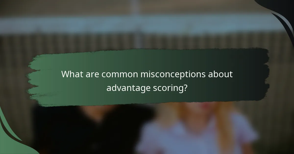 What are common misconceptions about advantage scoring?